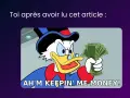 Oncle Picsou, furieux, tient une liasse de billets. Il semble dire "AH'M KEEPIN' ME MONEY!", peut-être après avoir découvert le prix école de médecine.